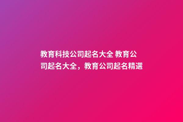 教育科技公司起名大全 教育公司起名大全，教育公司起名精選-第1張-公司起名-玄機派